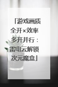 游戏画质全开×效率多开并行：雷电云解锁次元魔盒