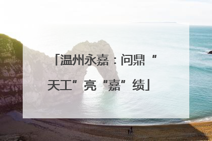 温州永嘉：问鼎“天工”亮“嘉”绩