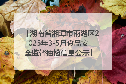 湖南省湘潭市雨湖区2025年3-5月食品安全监督抽检信息公示