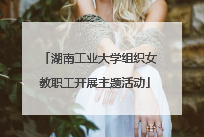 湖南工业大学组织女教职工开展主题活动