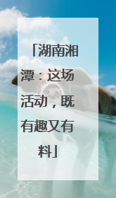 湖南湘潭：这场活动，既有趣又有料
