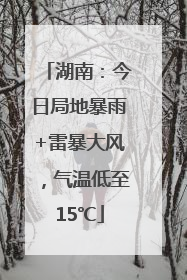 湖南：今日局地暴雨+雷暴大风，气温低至15℃