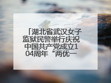湖北省武汉女子监狱民警举行庆祝中国共产党成立104周年“两优一先”表彰大会