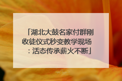 湖北大鼓名家付群刚收徒仪式秒变教学现场：活态传承薪火不断