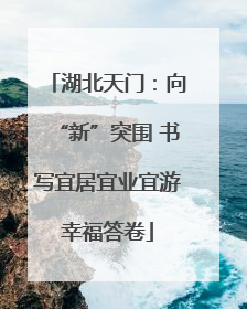 湖北天门：向“新”突围 书写宜居宜业宜游幸福答卷