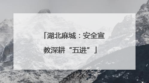 湖北麻城：安全宣教深耕“五进”
