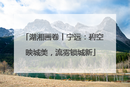 湖湘画卷丨宁远：碧空映城美，流雾锁城新