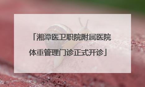 湘潭医卫职院附属医院体重管理门诊正式开诊