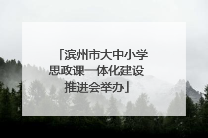 滨州市大中小学思政课一体化建设推进会举办
