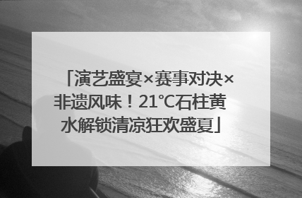 演艺盛宴×赛事对决×非遗风味！21℃石柱黄水解锁清凉狂欢盛夏