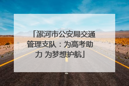 漯河市公安局交通管理支队：为高考助力 为梦想护航