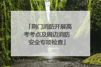 荆门消防开展高考考点及周边消防安全专项检查