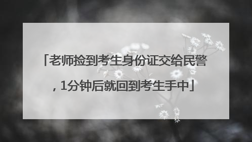 老师捡到考生身份证交给民警，1分钟后就回到考生手中