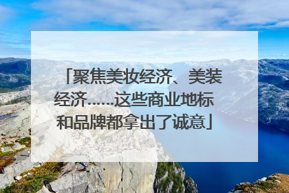 聚焦美妆经济、美装经济……这些商业地标和品牌都拿出了诚意
