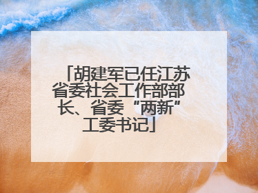 胡建军已任江苏省委社会工作部部长、省委“两新”工委书记