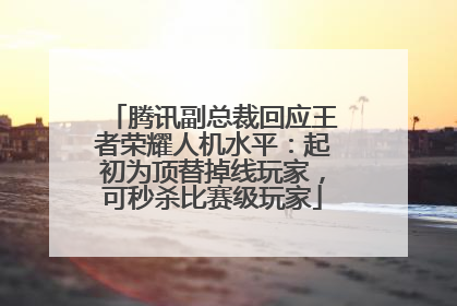 腾讯副总裁回应王者荣耀人机水平：起初为顶替掉线玩家，可秒杀比赛级玩家