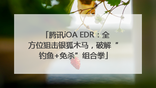 腾讯iOA EDR：全方位狙击银狐木马，破解“钓鱼+免杀”组合拳