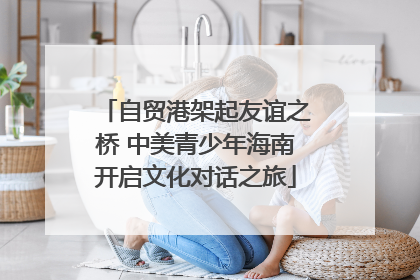 自贸港架起友谊之桥 中美青少年海南开启文化对话之旅