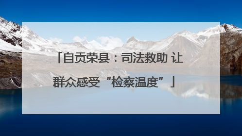 自贡荣县：司法救助 让群众感受“检察温度”