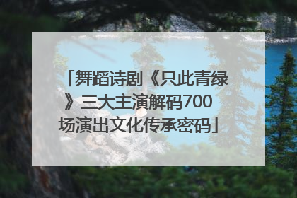 舞蹈诗剧《只此青绿》三大主演解码700场演出文化传承密码