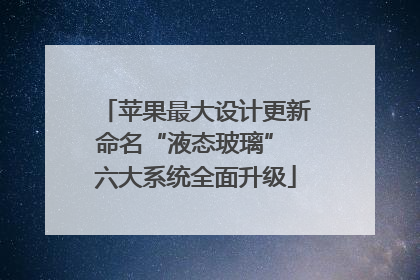 苹果最大设计更新命名“液态玻璃” 六大系统全面升级