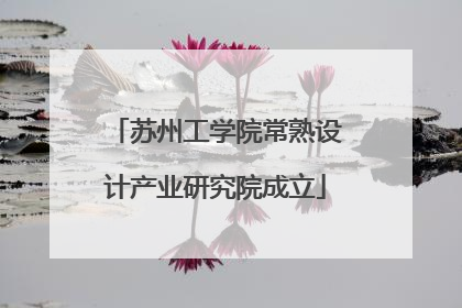 苏州工学院常熟设计产业研究院成立