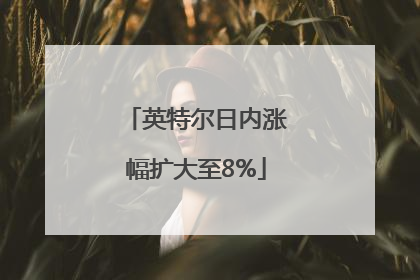 英特尔日内涨幅扩大至8%