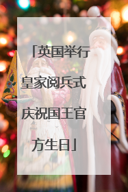 英国举行皇家阅兵式庆祝国王官方生日