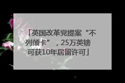 英国改革党提案“不列颠卡”，25万英镑可获10年居留许可