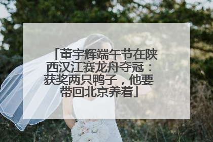 董宇辉端午节在陕西汉江赛龙舟夺冠：获奖两只鸭子，他要带回北京养着