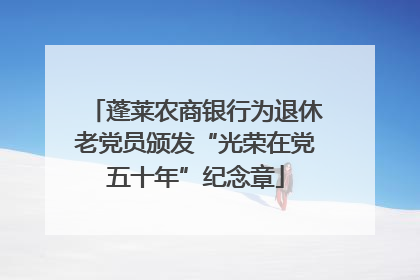 蓬莱农商银行为退休老党员颁发“光荣在党五十年”纪念章