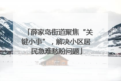 薛家岛街道聚焦“关键小事”，解决小区居民急难愁盼问题