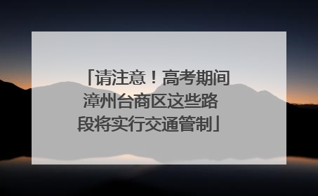 请注意！高考期间 漳州台商区这些路段将实行交通管制