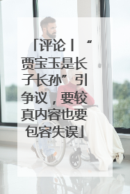 评论丨“贾宝玉是长子长孙”引争议，要较真内容也要包容失误