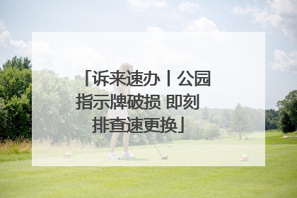 诉来速办丨公园指示牌破损 即刻排查速更换