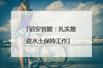 诏安官陂：扎实推进水土保持工作