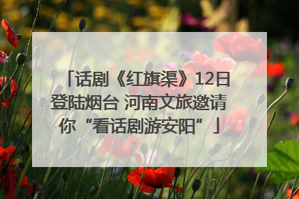 话剧《红旗渠》12日登陆烟台 河南文旅邀请你“看话剧游安阳”