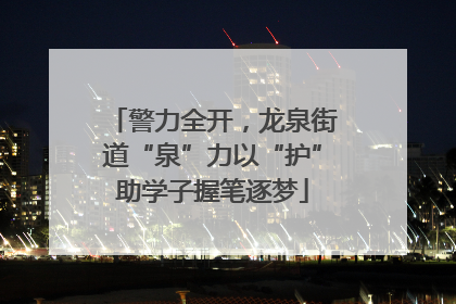 警力全开，龙泉街道“泉”力以“护”助学子握笔逐梦