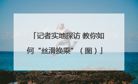记者实地探访 教你如何“丝滑换乘”（图）