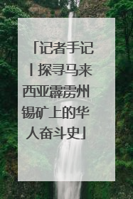 记者手记丨探寻马来西亚霹雳州锡矿上的华人奋斗史