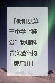 衡阳县第三中学“狮爱”物理科普实验室揭牌启用