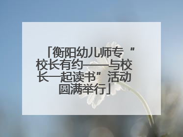 衡阳幼儿师专“校长有约——与校长一起读书”活动圆满举行