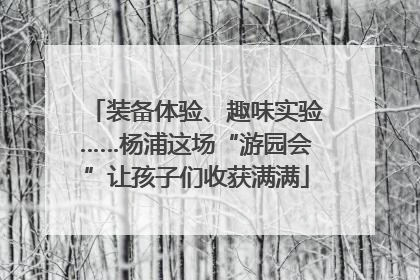 装备体验、趣味实验……杨浦这场“游园会”让孩子们收获满满