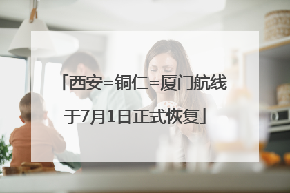 西安=铜仁=厦门航线于7月1日正式恢复
