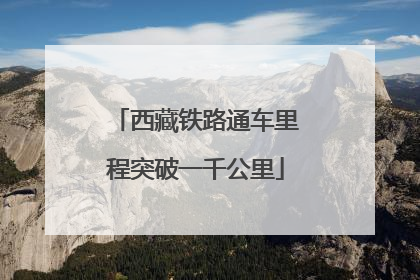 西藏铁路通车里程突破一千公里