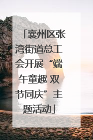 襄州区张湾街道总工会开展“端午童趣 双节同庆”主题活动