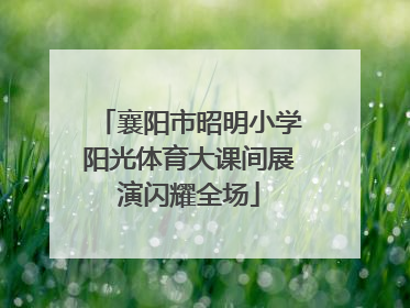 襄阳市昭明小学阳光体育大课间展演闪耀全场