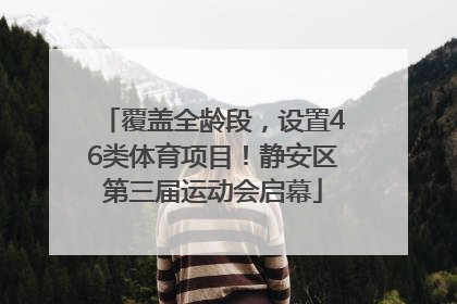 覆盖全龄段，设置46类体育项目！静安区第三届运动会启幕