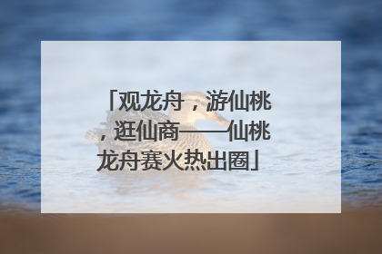 观龙舟，游仙桃，逛仙商——仙桃龙舟赛火热出圈