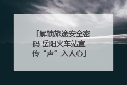 解锁旅途安全密码 岳阳火车站宣传“声”入人心